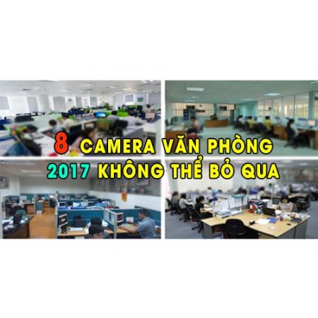 Top 8 mẫu camera quan sát văn phòng 2017 không thể bỏ qua